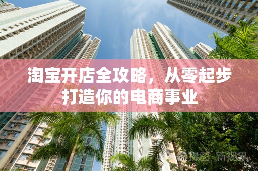 淘宝开店全攻略，从零起步打造你的电商事业