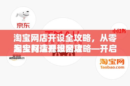 淘宝网店开设全攻略，从零起步打造理想网店
淘宝网店开设全攻略—开启电商之旅的第一步