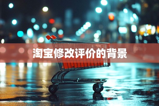 淘宝修改评价的背景