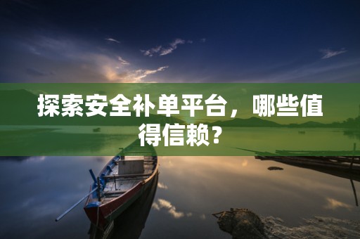 探索安全补单平台，哪些值得信赖？