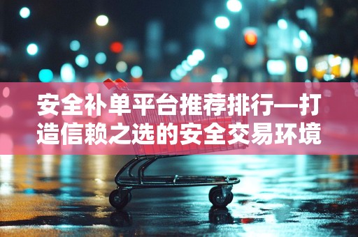安全补单平台推荐排行—打造信赖之选的安全交易环境