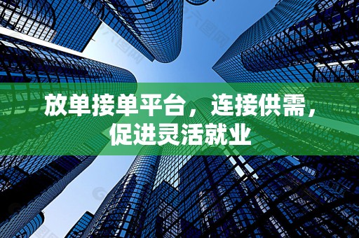 放单接单平台，连接供需，促进灵活就业