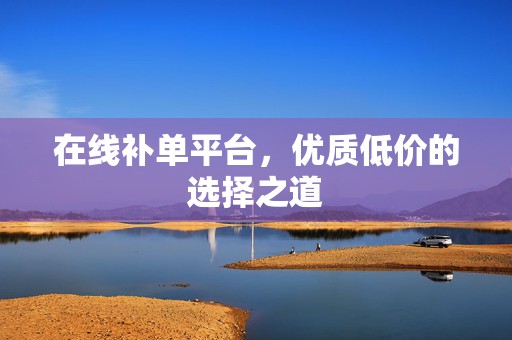 在线补单平台，优质低价的选择之道