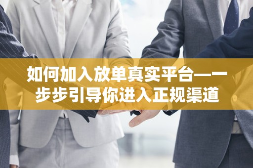 如何加入放单真实平台—一步步引导你进入正规渠道