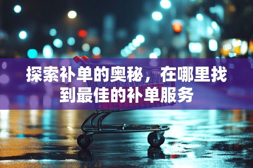 探索补单的奥秘，在哪里找到最佳的补单服务