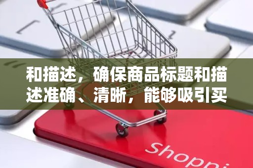 和描述，确保商品标题和描述准确、清晰，能够吸引买家的注意力