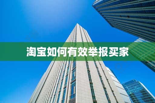 淘宝如何有效举报买家