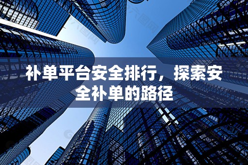 补单平台安全排行，探索安全补单的路径