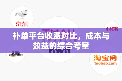 补单平台收费对比，成本与效益的综合考量