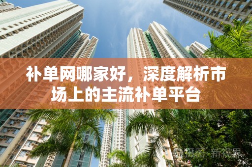 补单网哪家好，深度解析市场上的主流补单平台