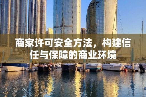 商家许可安全方法，构建信任与保障的商业环境