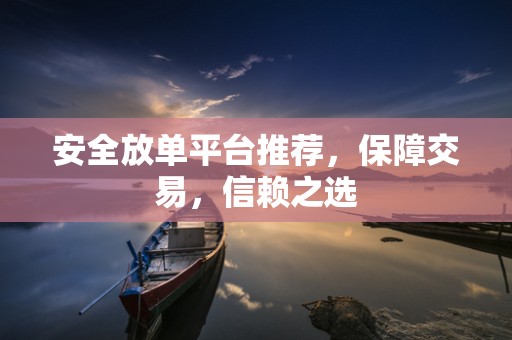 安全放单平台推荐，保障交易，信赖之选