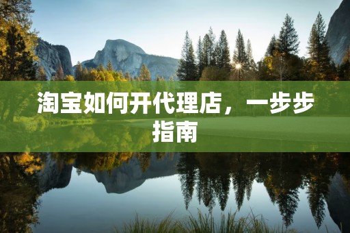 淘宝如何开代理店，一步步指南