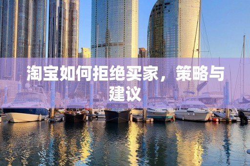 淘宝如何拒绝买家，策略与建议