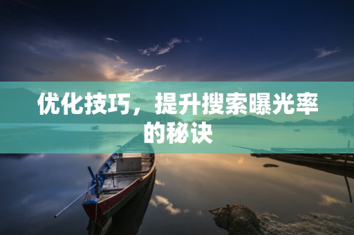 优化技巧，提升搜索曝光率的秘诀