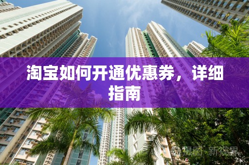 淘宝如何开通优惠券，详细指南