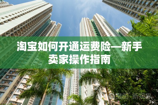 淘宝如何开通运费险—新手卖家操作指南