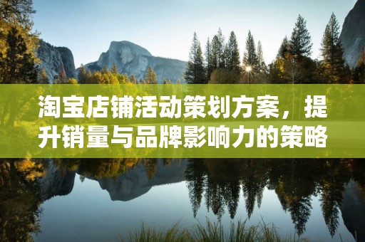 淘宝店铺活动策划方案，提升销量与品牌影响力的策略