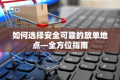 如何选择安全可靠的放单地点—全方位指南