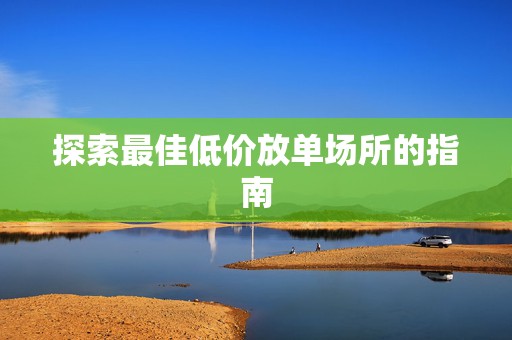 探索最佳低价放单场所的指南