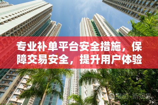 专业补单平台安全措施，保障交易安全，提升用户体验