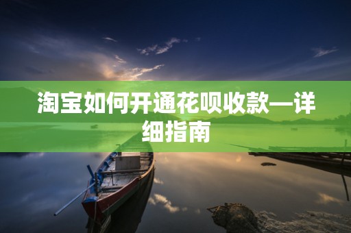 淘宝如何开通花呗收款—详细指南