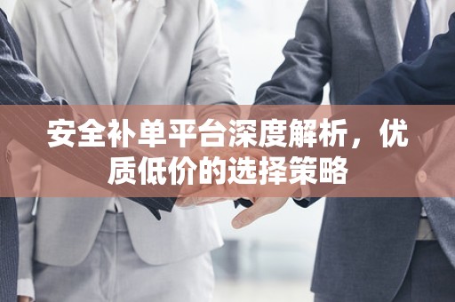 安全补单平台深度解析，优质低价的选择策略