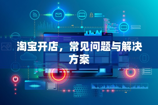 淘宝开店，常见问题与解决方案