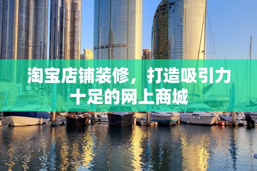 淘宝店铺装修，打造吸引力十足的网上商城