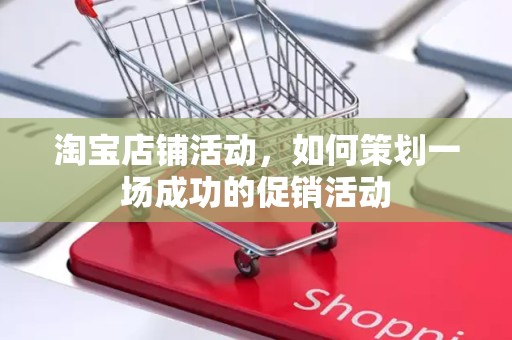 淘宝店铺活动，如何策划一场成功的促销活动