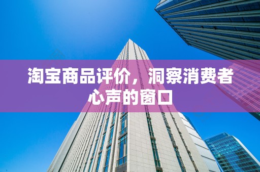 淘宝商品评价，洞察消费者心声的窗口