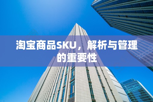 淘宝商品SKU，解析与管理的重要性