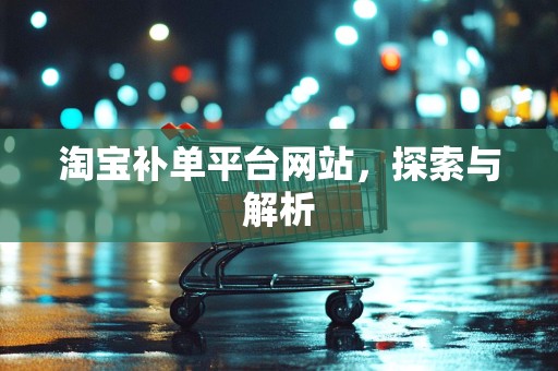 淘宝补单平台网站，探索与解析