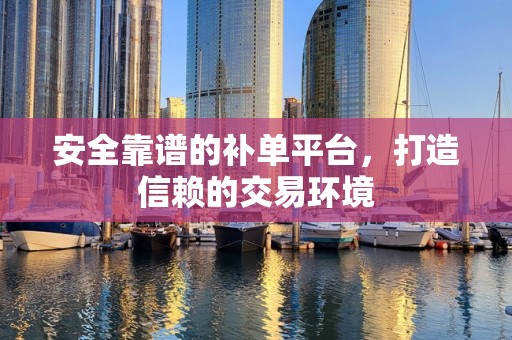 安全靠谱的补单平台，打造信赖的交易环境