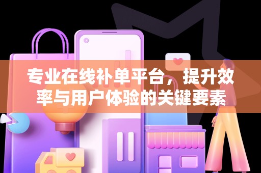 专业在线补单平台，提升效率与用户体验的关键要素