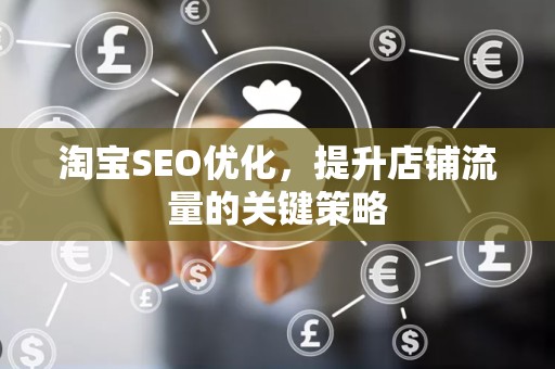 淘宝SEO优化，提升店铺流量的关键策略