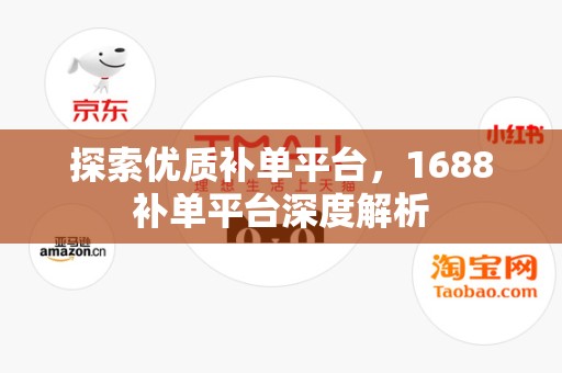 探索优质补单平台，1688补单平台深度解析