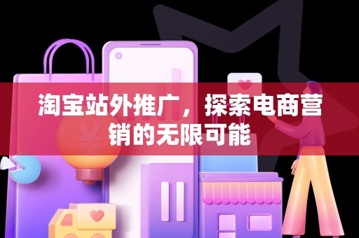 淘宝站外推广，探索电商营销的无限可能