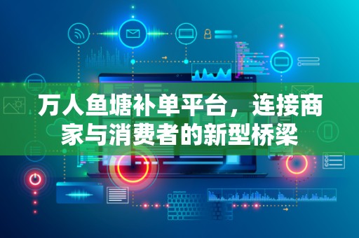 万人鱼塘补单平台，连接商家与消费者的新型桥梁