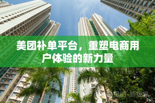 美团补单平台，重塑电商用户体验的新力量