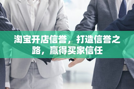 淘宝开店信誉，打造信誉之路，赢得买家信任