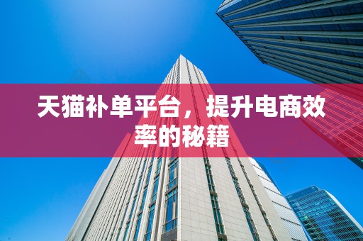 天猫补单平台，提升电商效率的秘籍