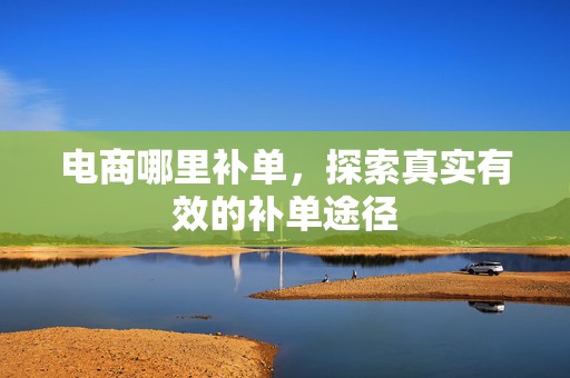 电商哪里补单，探索真实有效的补单途径