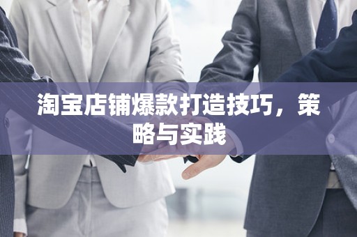 淘宝店铺爆款打造技巧，策略与实践