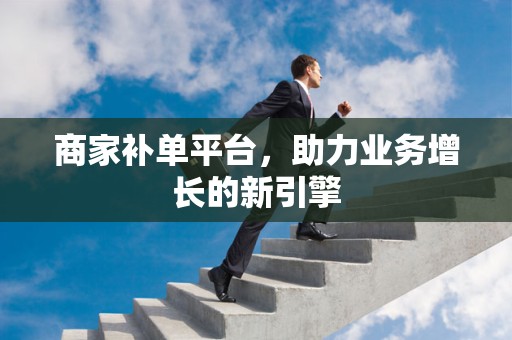 商家补单平台，助力业务增长的新引擎