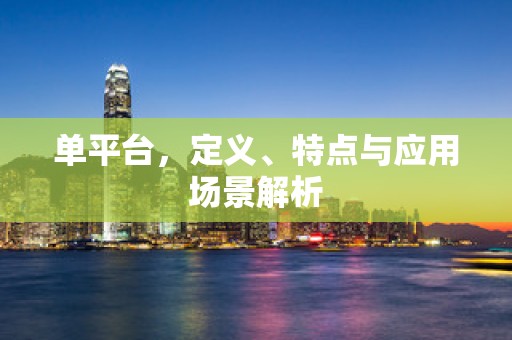 单平台，定义、特点与应用场景解析