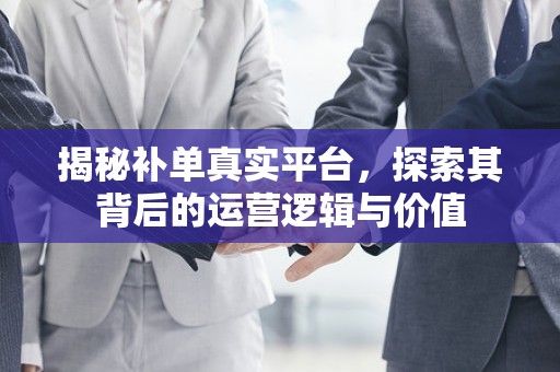 揭秘补单真实平台，探索其背后的运营逻辑与价值