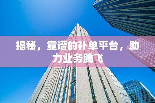 揭秘，靠谱的补单平台，助力业务腾飞