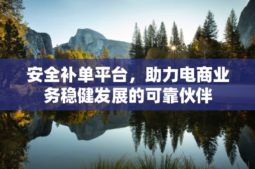 安全补单平台，助力电商业务稳健发展的可靠伙伴