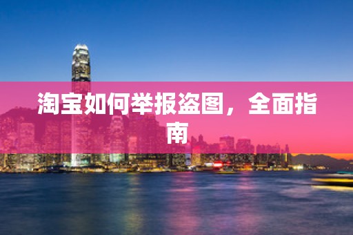 淘宝如何举报盗图，全面指南